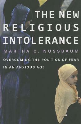 The New Religious Intolerance: Overcoming the Politics of Fear in an Anxious Age by Martha C. Nussbaum