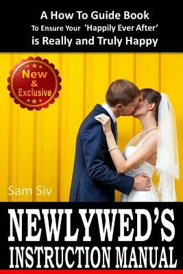 Newlywed's Instruction Manual: A How To Guide Book To Ensure Your 'Happily Ever After' Is Really And Truly Happy: Avoid Divorce: Tips and Advice for by Sam Siv