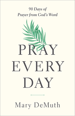 Pray Every Day: 90 Days of Prayer from God's Word by Mary E. DeMuth