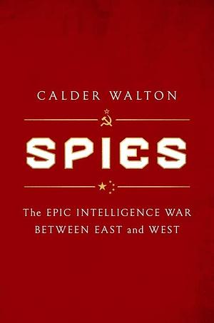 Spies: The Long Cold War of British, Russian and American Intelligence by Calder Walton, Calder Walton