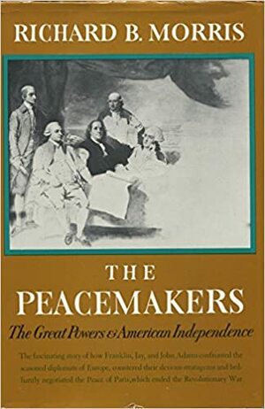 The Peacemakers: The Great Powers and American Independence by Richard B. Morris