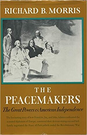 The Peacemakers: The Great Powers and American Independence by Richard B. Morris