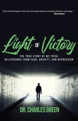 Light of Victory: The True Story of My Total Deliverance from Fear, Anxiety, and Depression by Charles Green