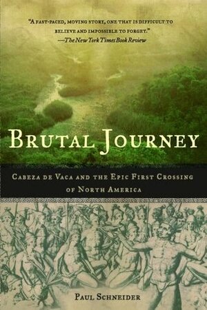 Brutal Journey: Cabeza de Vaca and the Epic First Crossing of North America by Paul Schneider