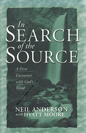 In Search of the Source: A First Encounter with God's Word by Neil T. Anderson