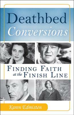 Deathbed Conversions: Finding Faith at the Finish Line by Karen Edmisten