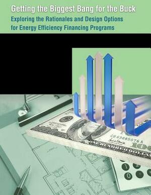 Getting the Biggest Bang for the Buck: Exploring the Rationales and Design Options for Energy Efficiency Financing Programs by U. S. Department of Energy