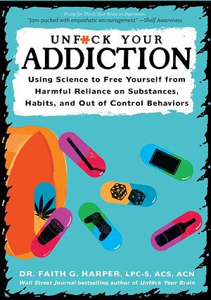 Unfuck Your Addiction: Using Science to Free Yourself from Harmful Reliance on Substances, Habits, and Out of Control Behaviors  by Faith G. Harper