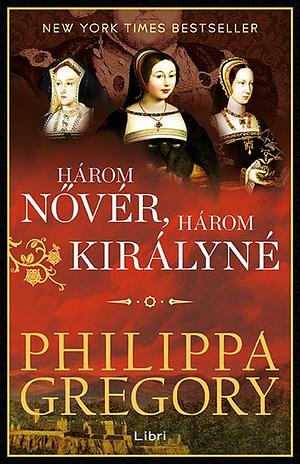 Három ​nővér, három királyné by Philippa Gregory