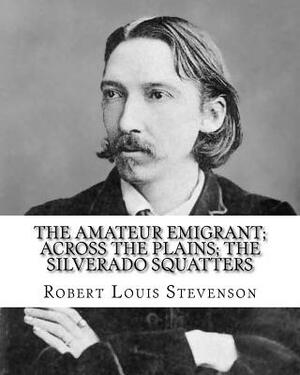 The amateur emigrant; Across the plains; The Silverado squatters, By: Robert Louis Stevenson, and By: S .W . Van Schaick: Stephen Wilson Van Schaick A by Robert Louis Stevenson, S. W. Van Schaick