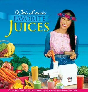 Wai Lana's Favorite Juices: Over 85 of Wai Lana's Favorite Juice and Smoothie Recipes by Wai, Jana Gaiten, Wai Lana