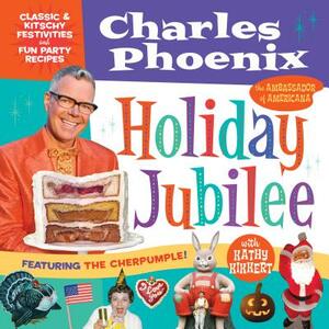 Holiday Jubilee: Classic & Kitschy Festivities & Fun Party Recipes by Charles Phoenix