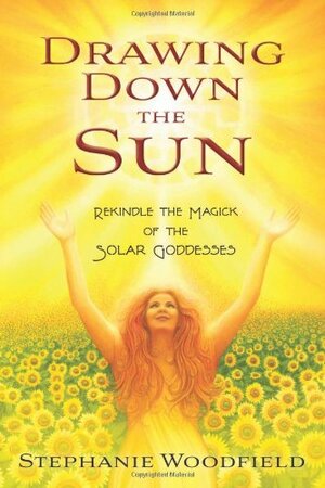 Drawing Down the Sun: Rekindle the Magick of the Solar Goddesses by Stephanie Woodfield