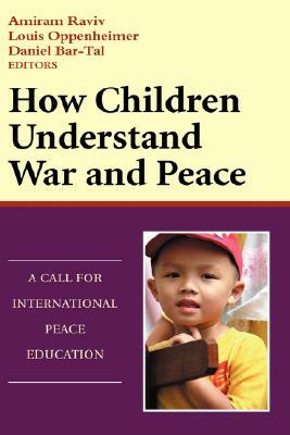 How Children Understand War and Peace: A Call for International Peace Education by Louis Oppenheimer, Amiram Raviv, Daniel Bar-Tal