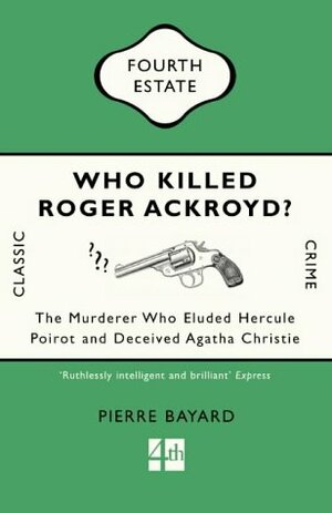 Who Killed Roger Ackroyd?: The Murderer Who Eluded Hercule Poirot and Deceived Agatha Christie (Classic Crime) by Pierre Bayard