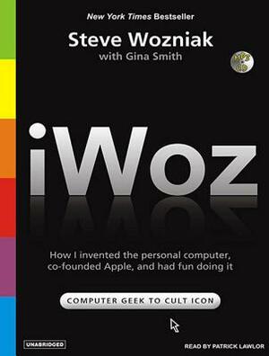 Iwoz: How I Invented the Personal Computer and Had Fun Along the Way by Gina Smith, Steve Wozniak