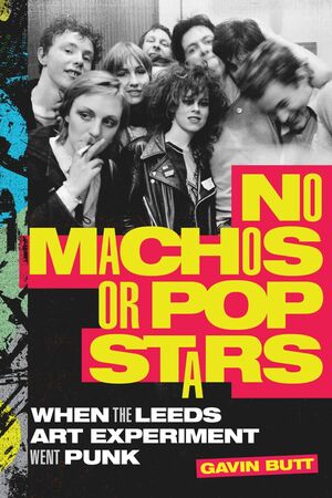 No Machos or Pop Stars: When the Leeds Art Experiment Went Punk by Gavin Butt