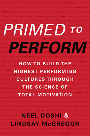 Primed to Perform: How to Build the Highest Performing Cultures Through the Science of Total Motivation by Lindsay McGregor, Neel Doshi