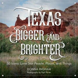 Texas Bigger and Brighter: 50 Iconic Lone Star People, Places, and Things by Paul Porter, Donna Ingham