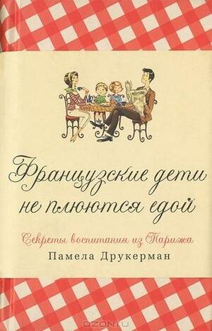 Французские дети не плюются едой. Секреты воспитания из Парижа by Памела Друкерман, Pamela Druckerman