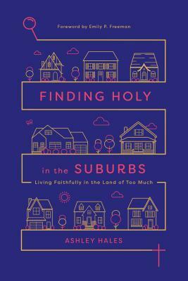 Finding Holy in the Suburbs: Living Faithfully in the Land of Too Much by Ashley Hales