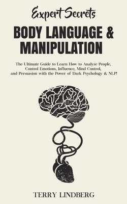 Expert Secrets - Body Language & Manipulation: The Ultimate Guide to Learn How to Analyze People, Control Emotions, Influence, Mind Control, and Persu by Terry Lindberg