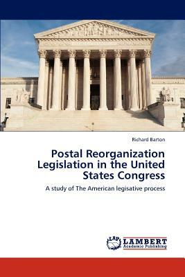 Postal Reorganization Legislation in the United States Congress by Richard Barton