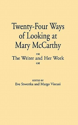 Twenty-Four Ways of Looking at Mary McCarthy: The Writer and Her Work by Margo Viscusi, Eve Stwertka