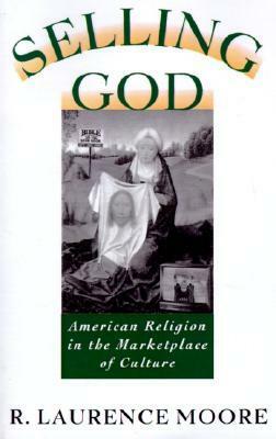 Selling God: American Religion in the Marketplace of Culture by R. Laurence Moore
