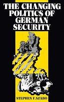 The Changing Politics of German Security by Stephen F. Szabo