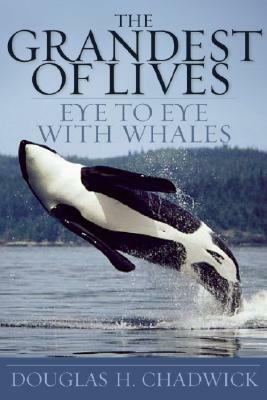 The Grandest of Lives: Eye to Eye with Whales by Douglas H. Chadwick