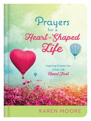 Prayers for a Heart-Shaped Life: Inspiring Prayers for Living Life "heart First" by Karen Moore