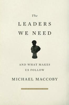 The Leaders We Need: And What Makes Us Follow by Michael Maccoby