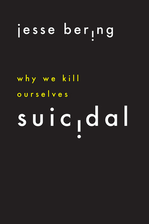 Suicidal: Why We Kill Ourselves by Jesse Bering