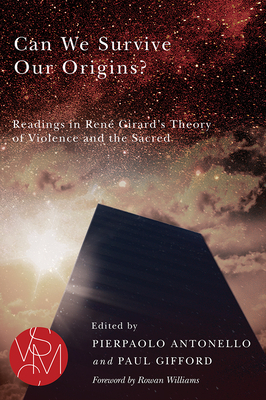 Can We Survive Our Origins?: Readings in René Girard's Theory of Violence and the Sacred by 