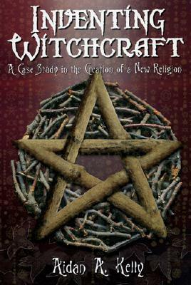 Inventing Witchcraft: A Case Study in the Creation of a New Religion by Aidan A. Kelly