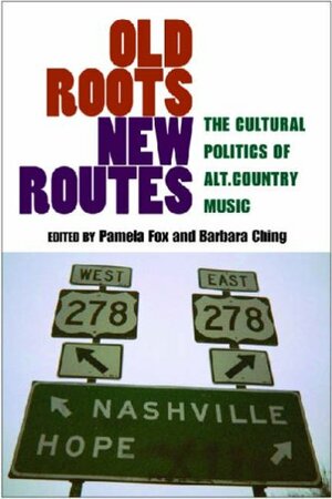 Old Roots, New Routes: The Cultural Politics of Alt.Country Music by Barbara Ching, Pamela Fox