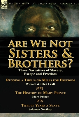 Are We Not Sisters & Brothers?: Three Narratives of Slavery, Escape and Freedom-Running a Thousand Miles for Freedom by William and Ellen Craft, The H by Solomon Northup, Mary Prince, Ellen Craft