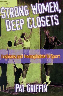 Strong Women, Deep Closets: Lesbians And Homophobia In Sport by Pat Griffin