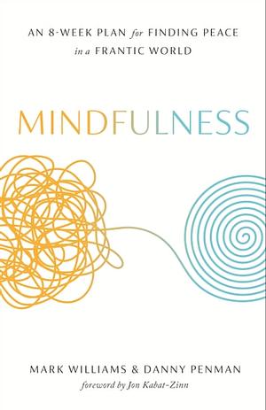 Mindfulness: An Eight-Week Plan for Finding Peace in a Frantic World by Danny Penman, Jon Kabat-Zinn, J. Mark G. Williams