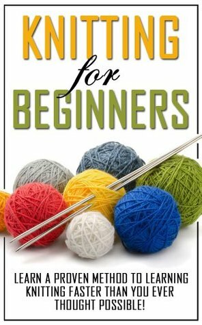 Knitting for Beginners: Learn the Proven Methods to Learning Knitting Faster than You Ever Thought Possible! (knitting books on kindle, knitting patterns, ... socks, knitting for dummies, knitting) by Sarah Wells