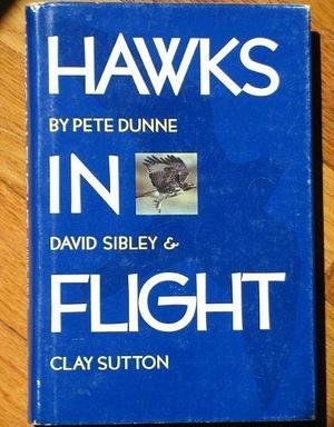 Hawks in Flight 1st edition by Dunne, Peter, Sibley, David Allen (1988) Hardcover by Pete Dunne, Pete Dunne