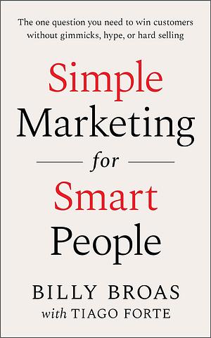 Simple Marketing For Smart People: The One Question You Need to Win Customers without Gimmicks, Hype, or Hard Selling by Billy Broas, Billy Broas, Tiago Forte, Ali Abdaal