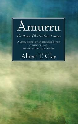 Amurru: The Home of the Northern Semites by Albert T. Clay