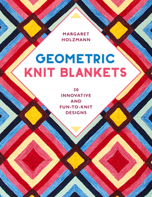 Geometric Knit Blankets: 30 Innovative and Fun-To-Knit Designs by Margaret Holzmann