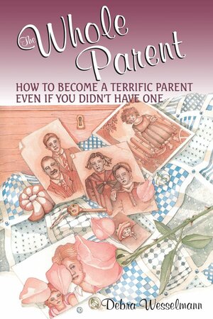 The Whole Parent: How To Become A Terrific Parent Even If You Didn't Have One by Foster W. Cline, Debra Wesselmann