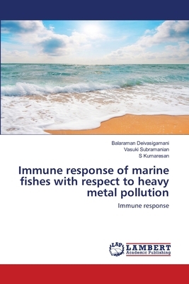 Immune response of marine fishes with respect to heavy metal pollution by Vasuki Subramanian, Balaraman Deivasigamani, S. Kumaresan