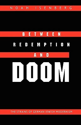 Between Redemption and Doom: The Strains of German-Jewish Modernism by Noah Isenberg