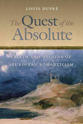 The Quest of the Absolute: Birth and Decline of European Romanticism by Louis Dupré