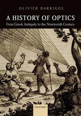 A History of Optics from Greek Antiquity to the Nineteenth Century by Olivier Darrigol